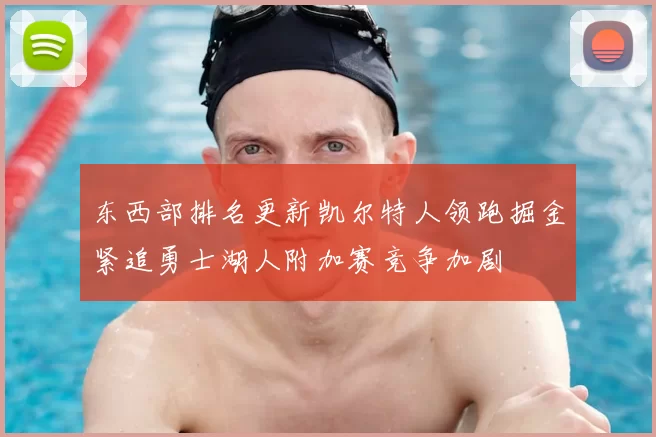 东西部排名更新凯尔特人领跑掘金紧追勇士湖人附加赛竞争加剧