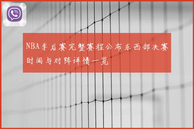 NBA季后赛完整赛程公布东西部决赛时间与对阵详情一览