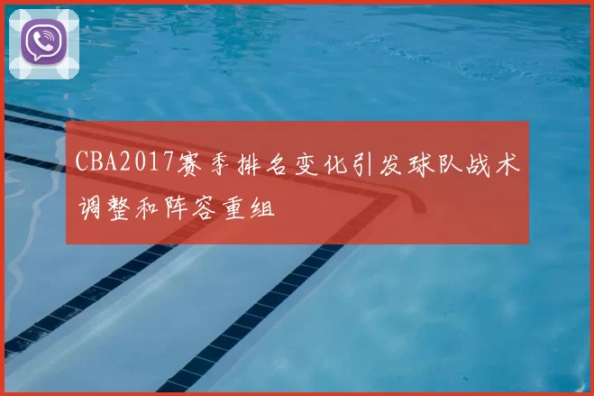 CBA2017赛季排名变化引发球队战术调整和阵容重组