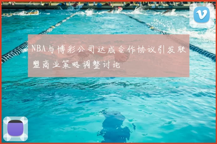 NBA与博彩公司达成合作协议引发联盟商业策略调整讨论