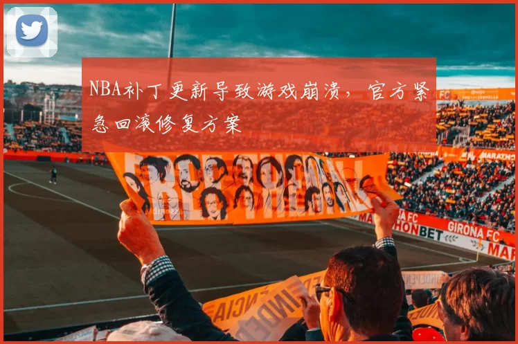 NBA补丁更新导致游戏崩溃,官方紧急回滚修复方案