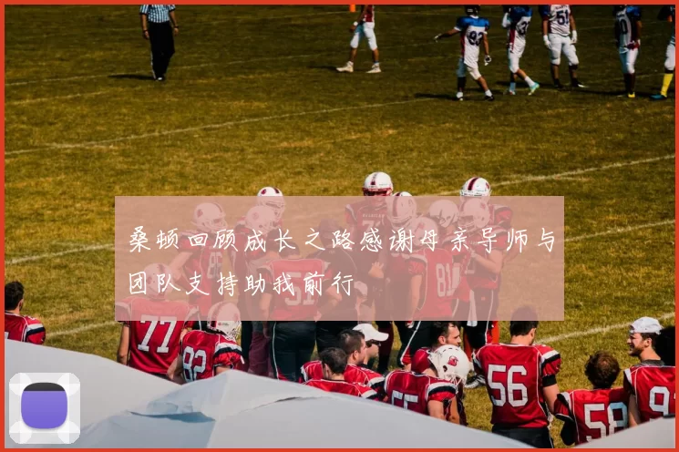 桑顿回顾成长之路感谢母亲导师与团队支持助我前行