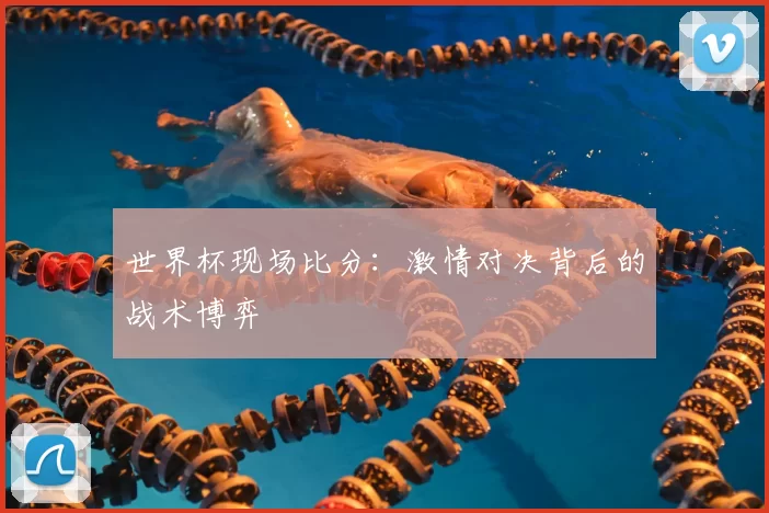 世界杯现场比分:激情对决背后的战术博弈