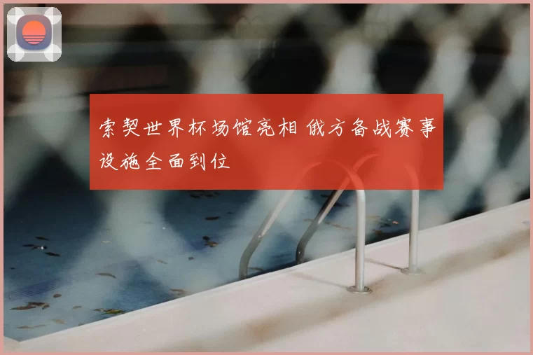 索契世界杯场馆亮相 俄方备战赛事设施全面到位