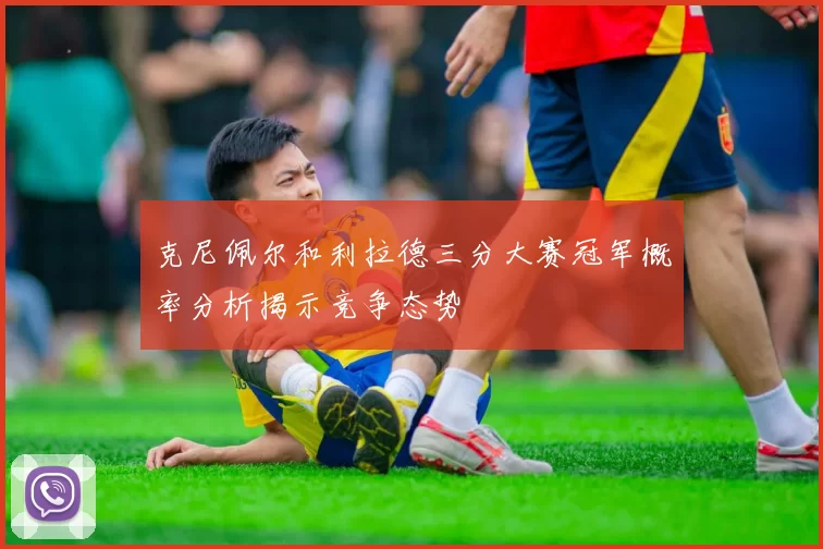 克尼佩尔和利拉德三分大赛冠军概率分析揭示竞争态势