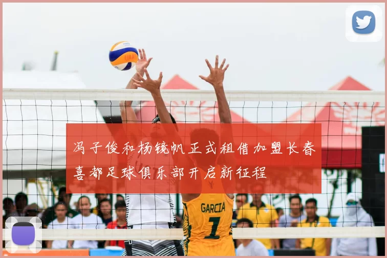 冯子俊和杨镜帆正式租借加盟长春喜都足球俱乐部开启新征程
