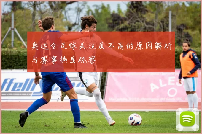 奥运会足球关注度不高的原因解析与赛事热度观察