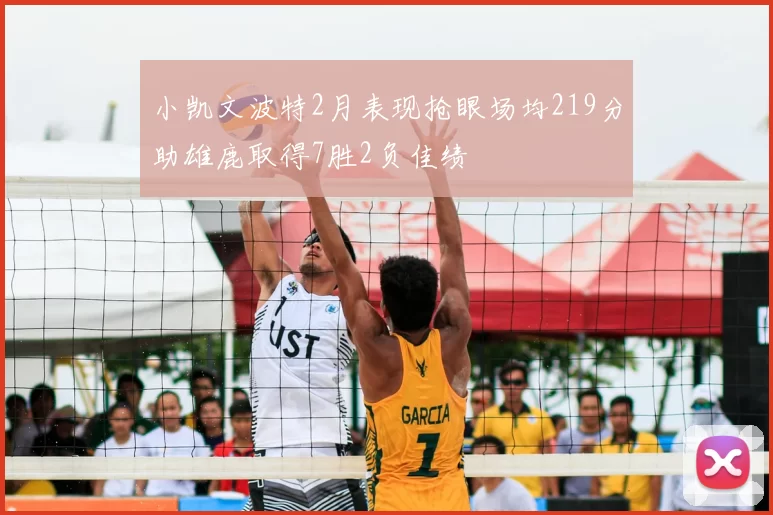 小凯文波特2月表现抢眼场均219分助雄鹿取得7胜2负佳绩