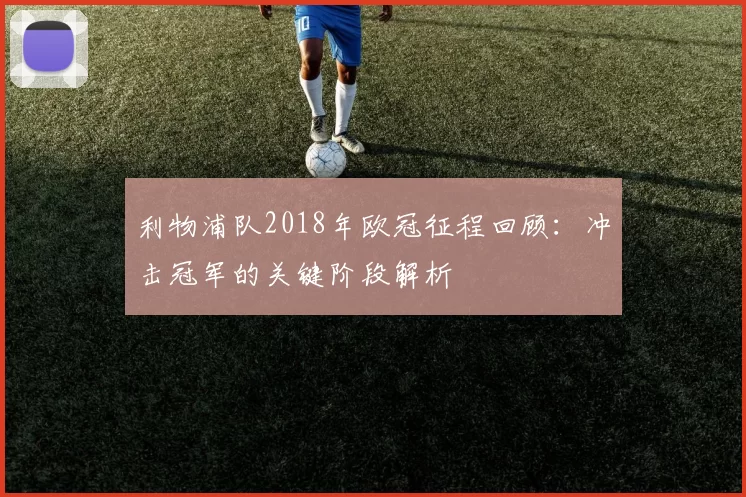 利物浦队2018年欧冠征程回顾:冲击冠军的关键阶段解析