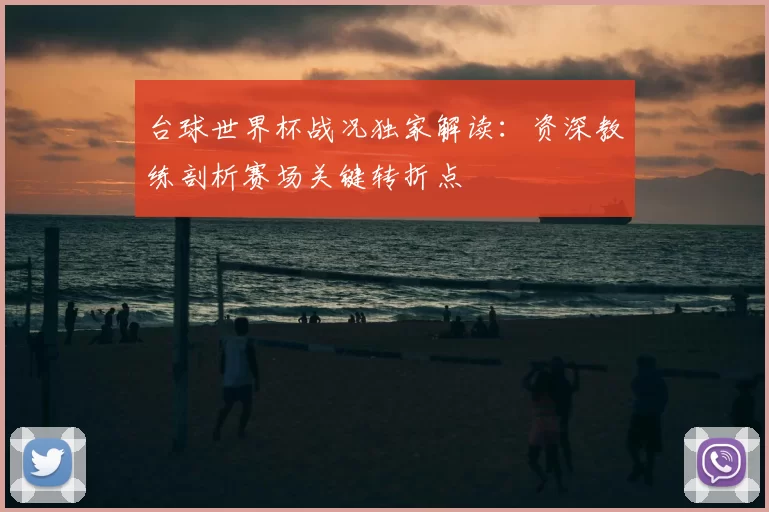 台球世界杯战况独家解读:资深教练剖析赛场关键转折点