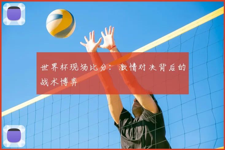 世界杯现场比分:激情对决背后的战术博弈