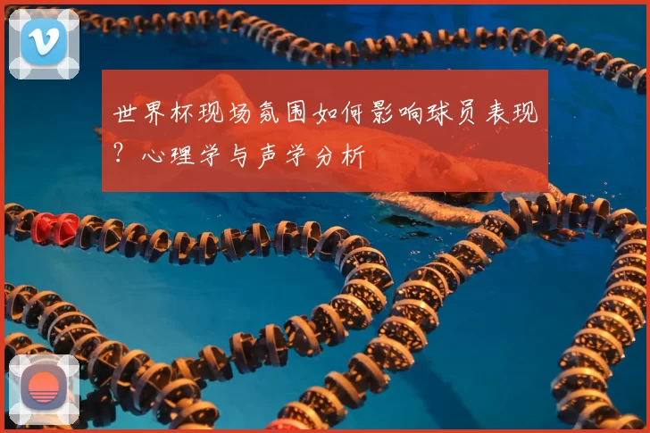 世界杯现场氛围如何影响球员表现?心理学与声学分析