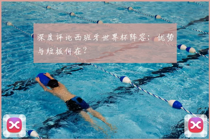 深度评论西班牙世界杯阵容:优势与短板何在?