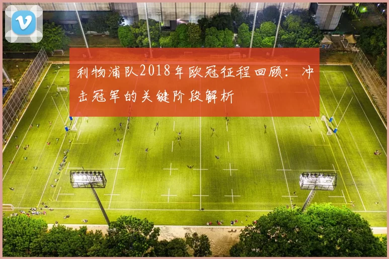利物浦队2018年欧冠征程回顾：冲击冠军的关键阶段解析