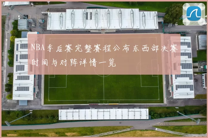 NBA季后赛完整赛程公布东西部决赛时间与对阵详情一览