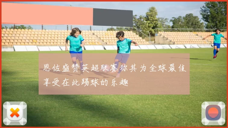 恩佐盛赞英超联赛称其为全球最佳享受在此踢球的乐趣