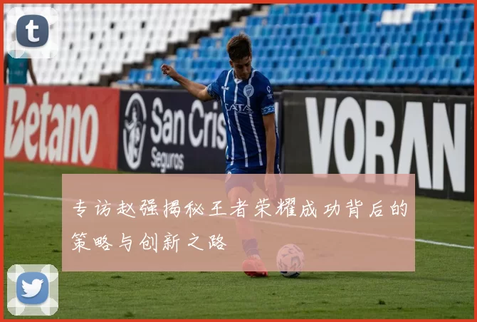 专访赵强揭秘王者荣耀成功背后的策略与创新之路