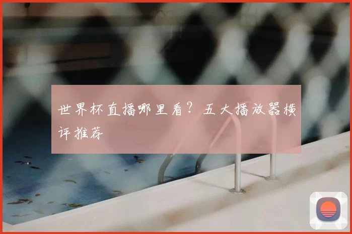 世界杯直播哪里看?五大播放器横评推荐