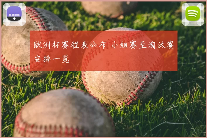 欧洲杯赛程表公布 小组赛至淘汰赛安排一览