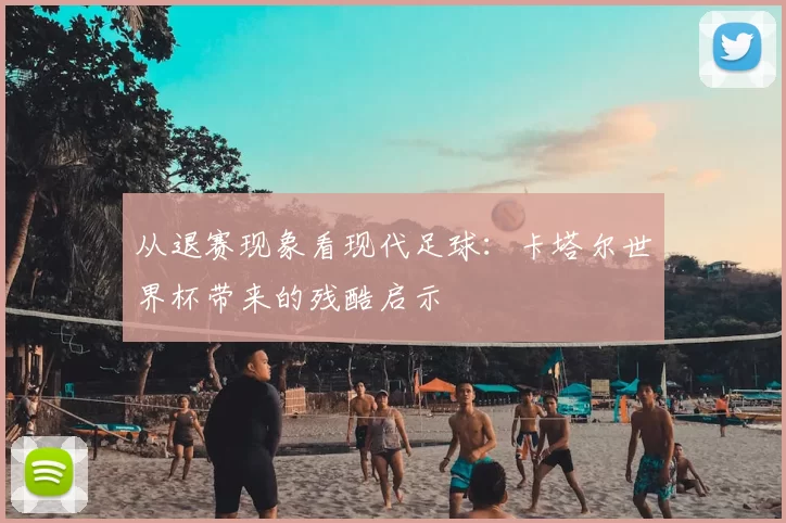 从退赛现象看现代足球：卡塔尔世界杯带来的残酷启示